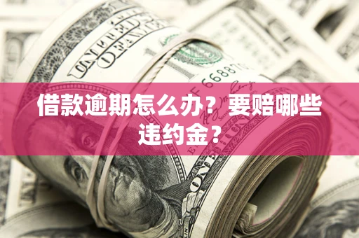 济南借款逾期怎么办？要赔哪些违约金？