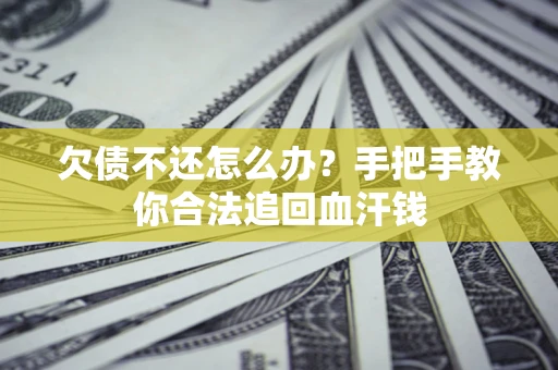 济南欠债不还怎么办?手把手教你合法追回血汗钱 济南欠债不还怎么办?手把手教你合法追回血汗钱