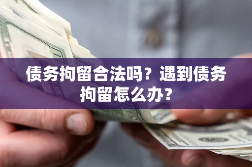 济南债务拘留合法吗？遇到债务拘留怎么办？