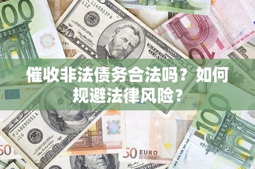 济南催收非法债务合法吗？如何规避法律风险？