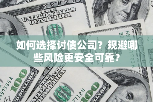 济南如何选择讨债公司？规避哪些风险更安全可靠？