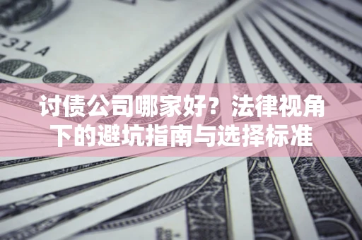 济南讨债公司哪家好？法律视角下的避坑指南与选择标准