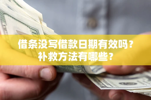 济南借条没写借款日期有效吗?补救方法有哪些? 济南借条没写借款日期有效吗?补救方法有哪些?