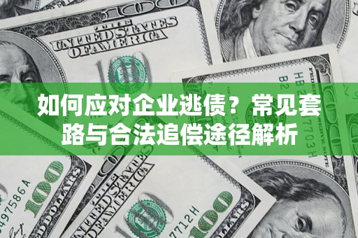 济南如何应对企业逃债？常见套路与合法追偿途径解析
