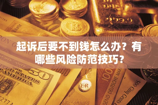 济南起诉后要不到钱怎么办?有哪些风险防范技巧? 济南起诉后要不到钱怎么办?有哪些风险防范技巧?