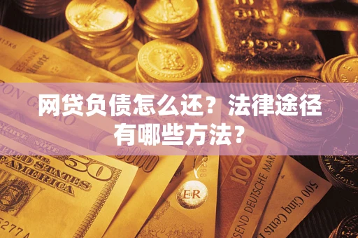 济南网贷负债怎么还？法律途径有哪些方法？