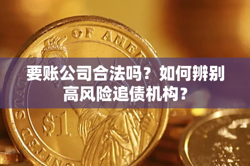 济南要账公司合法吗？如何辨别高风险追债机构？