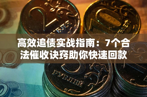 济南高效追债实战指南：7个合法催收诀窍助你快速回款