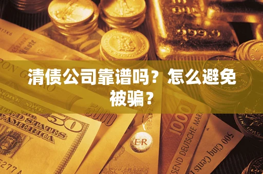 济南清债公司靠谱吗？怎么避免被骗？