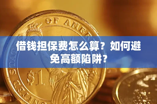 济南借钱担保费怎么算？如何避免高额陷阱？