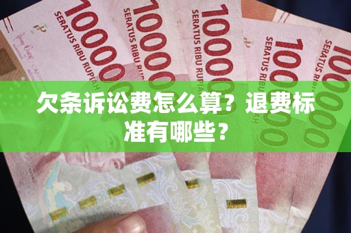 济南欠条诉讼费怎么算？退费标准有哪些？