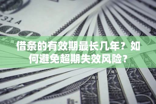 济南借条的有效期最长几年？如何避免超期失效风险？