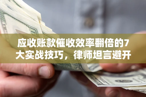 济南应收账款催收效率翻倍的7大实战技巧，律师坦言避开这些法律雷区最关键