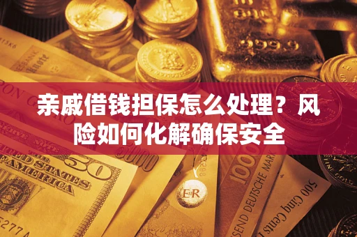 济南亲戚借钱担保怎么处理？风险如何化解确保安全
