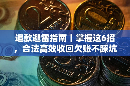济南追款避雷指南｜掌握这6招，合法高效收回欠账不踩坑