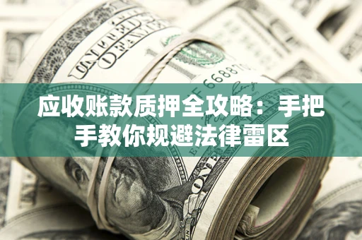 济南应收账款质押全攻略：手把手教你规避法律雷区