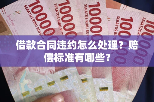 济南借款合同违约怎么处理？赔偿标准有哪些？