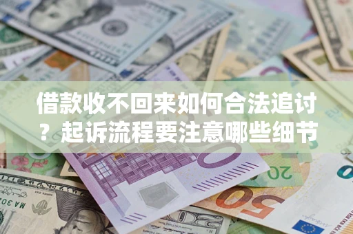济南借款收不回来如何合法追讨？起诉流程要注意哪些细节？