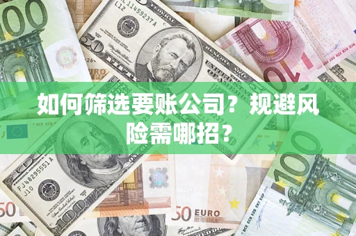 济南如何筛选要账公司？规避风险需哪招？