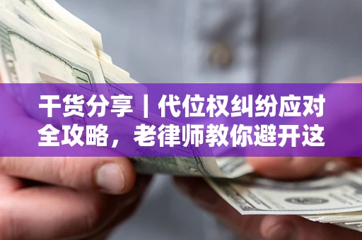 济南干货分享｜代位权纠纷应对全攻略，老律师教你避开这5大雷区