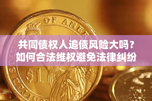 济南共同债权人追债风险大吗?如何合法维权避免法律纠纷? 济南共同债权人追债风险大吗?如何合法维权避免法律纠纷?