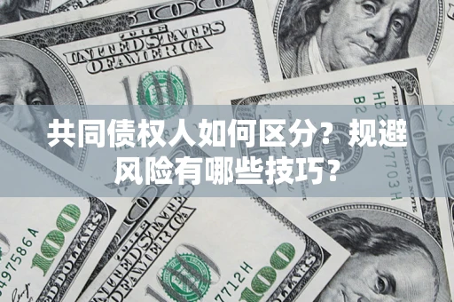 济南共同债权人如何区分？规避风险有哪些技巧？