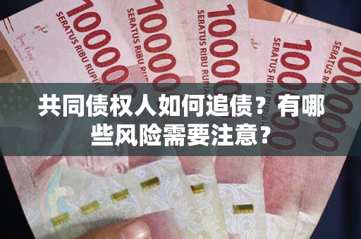 济南共同债权人如何追债？有哪些风险需要注意？