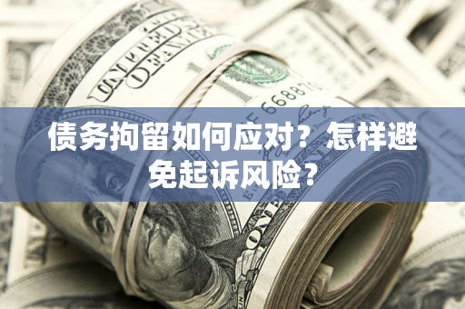 济南债务拘留如何应对？怎样避免起诉风险？
