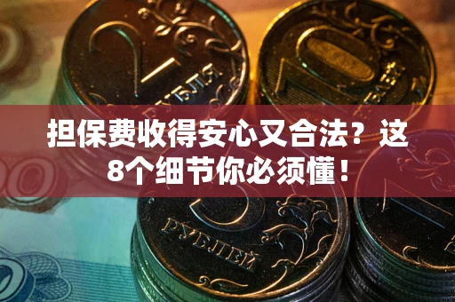 济南担保费收得安心又合法？这8个细节你必须懂！
