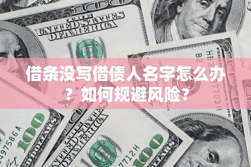 济南借条没写借债人名字怎么办？如何规避风险？