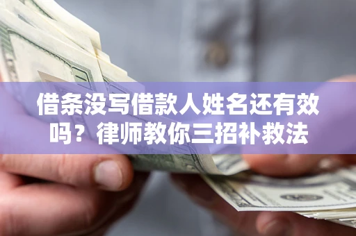 济南借条没写借款人姓名还有效吗？律师教你三招补救法