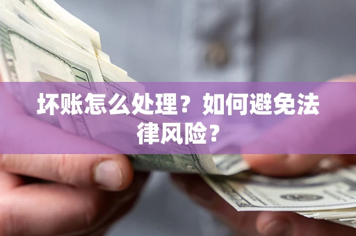 济南坏账怎么处理？如何避免法律风险？