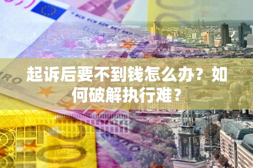 济南起诉后要不到钱怎么办？如何破解执行难？