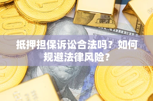 济南抵押担保诉讼合法吗？如何规避法律风险？