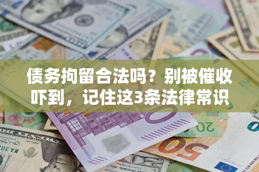 济南债务拘留合法吗?别被催收吓到,记住这3条法律常识 济南债务拘留合法吗?别被催收吓到,记住这3条法律常识