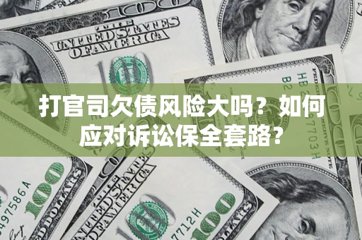 济南打官司欠债风险大吗？如何应对诉讼保全套路？