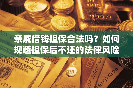 济南亲戚借钱担保合法吗？如何规避担保后不还的法律风险？