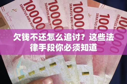 济南欠钱不还怎么追讨？这些法律手段你必须知道