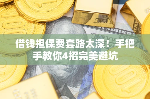 济南借钱担保费套路太深！手把手教你4招完美避坑