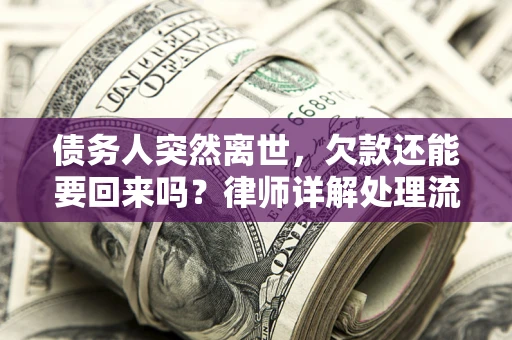 济南债务人突然离世，欠款还能要回来吗？律师详解处理流程