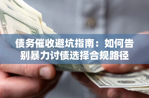济南债务催收避坑指南：如何告别暴力讨债选择合规路径