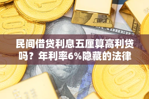 济南民间借贷利息五厘算高利贷吗？年利率6%隐藏的法律风险全解析