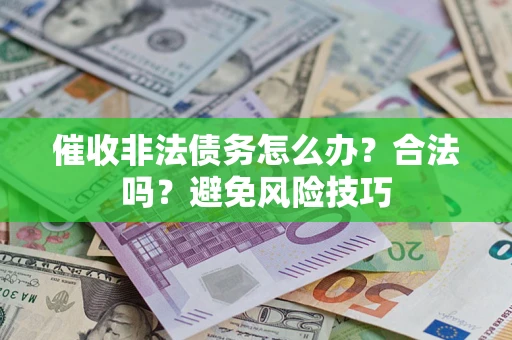济南催收非法债务怎么办？合法吗？避免风险技巧