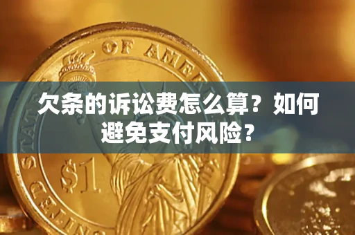 济南欠条的诉讼费怎么算？如何避免支付风险？