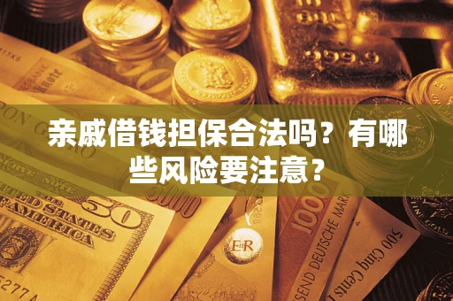 济南亲戚借钱担保合法吗？有哪些风险要注意？