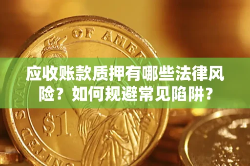 济南应收账款质押有哪些法律风险？如何规避常见陷阱？