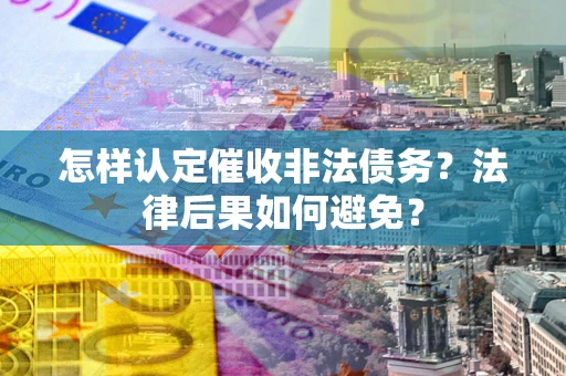 济南怎样认定催收非法债务？法律后果如何避免？