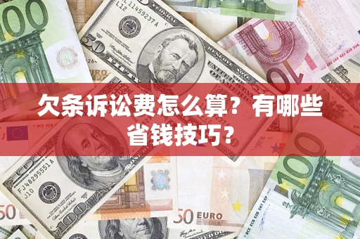 济南欠条诉讼费怎么算？有哪些省钱技巧？
