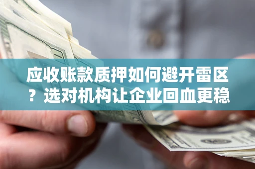 济南应收账款质押如何避开雷区？选对机构让企业回血更稳
