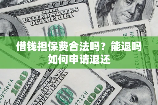 济南借钱担保费合法吗？能退吗如何申请退还